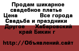 Продам шикарное свадебное платье › Цена ­ 7 000 - Все города Свадьба и праздники » Другое   . Хабаровский край,Бикин г.